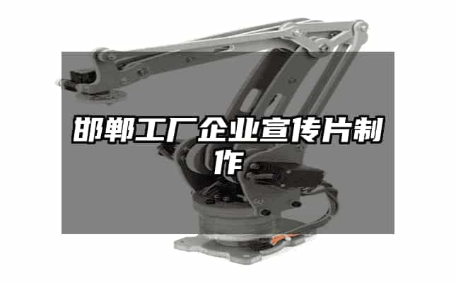 邯鄲工廠企業(yè)宣傳片制作全攻略 從企業(yè)策劃到影像落地的實戰(zhàn)指南